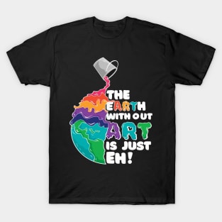 Cool Earth Art quote: Earht without art is just eh! T-Shirt